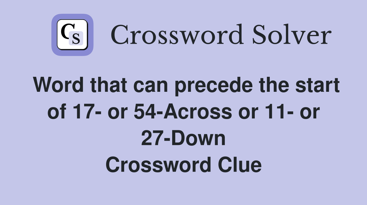 Word that can precede the start of 17 or 54Across or 11 or 27Down
